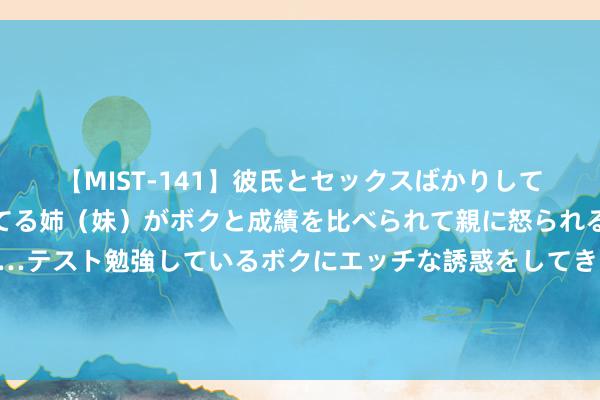 【MIST-141】彼氏とセックスばかりしていて、いつも赤点取ってる姉（妹）がボクと成績を比べられて親に怒られるのが嫌になった結果…テスト勉強しているボクにエッチな誘惑をしてきて成績を下げさせようとする。 普惠信贷遵法免责国法出台 适用对象扩至多个要点界限