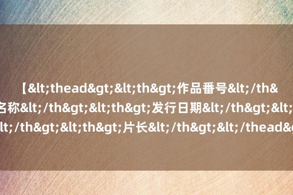 【<thead><th>作品番号</th><th>作品名称</th><th>发行日期</th><th>发行商</th><th>片长</th></thead> 净息差降幅趋缓 银行加大信贷结构调养