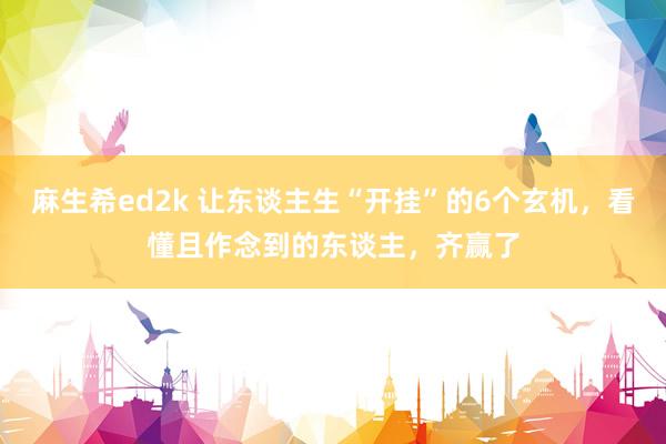 麻生希ed2k 让东谈主生“开挂”的6个玄机，看懂且作念到的东谈主，齐赢了