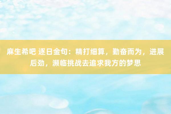 麻生希吧 逐日金句：精打细算，勤奋而为，进展后劲，濒临挑战去追求我方的梦思