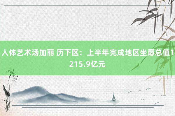 人体艺术汤加丽 历下区：上半年完成地区坐蓐总值1215.9亿元