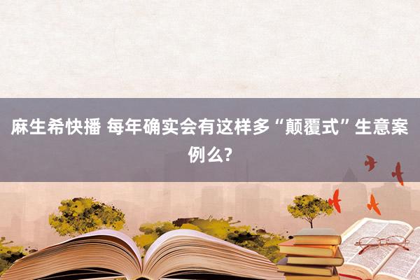 麻生希快播 每年确实会有这样多“颠覆式”生意案例么?