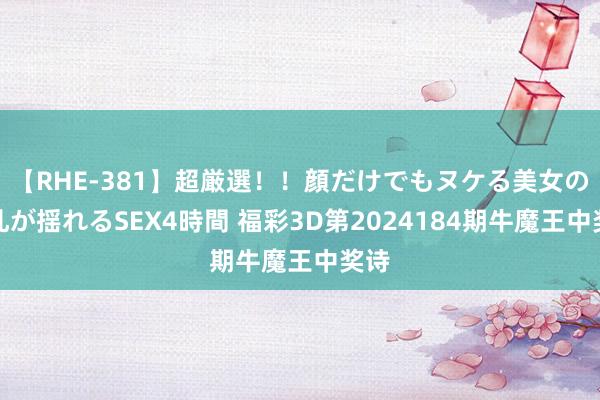 【RHE-381】超厳選！！顔だけでもヌケる美女の巨乳が揺れるSEX4時間 福彩3D第2024184期牛魔王中奖诗