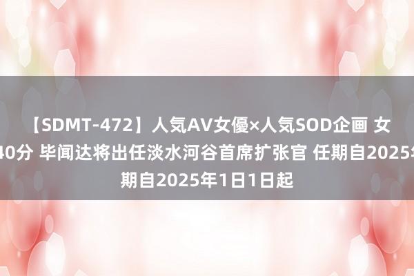 【SDMT-472】人気AV女優×人気SOD企画 女優祭7時間40分 毕闻达将出任淡水河谷首席扩张官 任期自2025年1日1日起