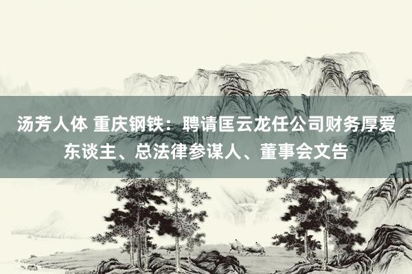 汤芳人体 重庆钢铁：聘请匡云龙任公司财务厚爱东谈主、总法律参谋人、董事会文告