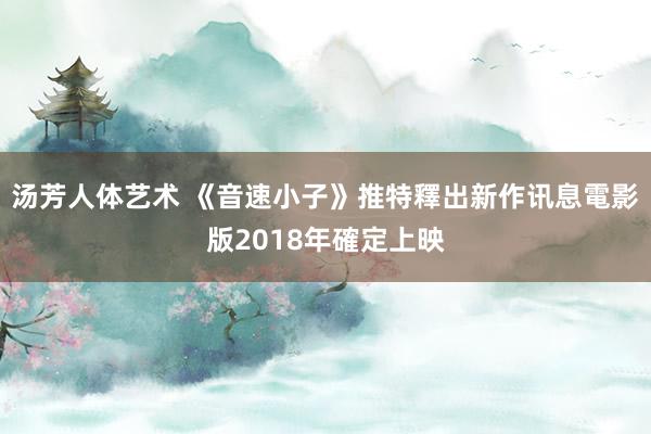 汤芳人体艺术 《音速小子》推特釋出新作讯息　電影版2018年確定上映