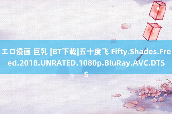 エロ漫画 巨乳 [BT下载]五十度飞 Fifty.Shades.Freed.2018.UNRATED.1080p.BluRay.AVC.DTS