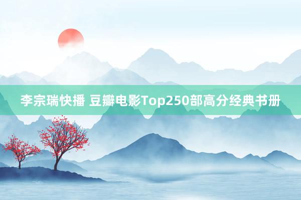 李宗瑞快播 豆瓣电影Top250部高分经典书册