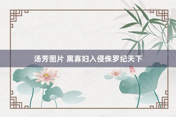 汤芳图片 黑寡妇入侵侏罗纪天下