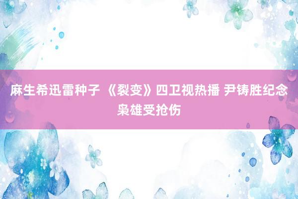 麻生希迅雷种子 《裂变》四卫视热播 尹铸胜纪念枭雄受抢伤