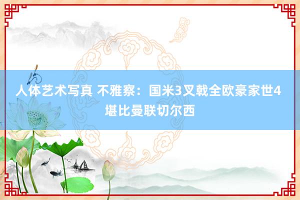 人体艺术写真 不雅察：国米3叉戟全欧豪家世4 堪比曼联切尔西