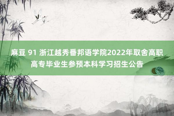 麻豆 91 浙江越秀番邦语学院2022年取舍高职高专毕业生参预本科学习招生公告