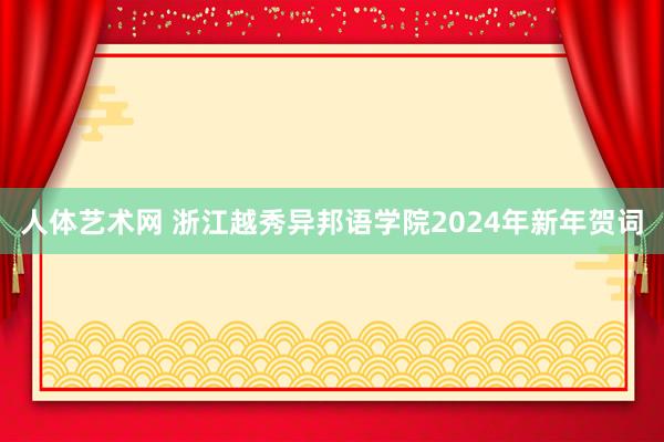 人体艺术网 浙江越秀异邦语学院2024年新年贺词